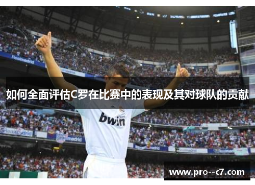 如何全面评估C罗在比赛中的表现及其对球队的贡献