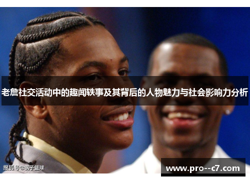 老詹社交活动中的趣闻轶事及其背后的人物魅力与社会影响力分析