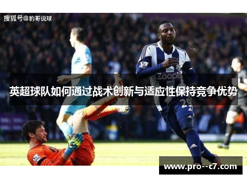 英超球队如何通过战术创新与适应性保持竞争优势