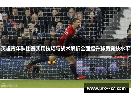 英超青年队比赛实用技巧与战术解析全面提升球员竞技水平