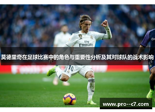 莫德里奇在足球比赛中的角色与重要性分析及其对球队的战术影响