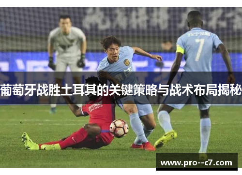 葡萄牙战胜土耳其的关键策略与战术布局揭秘