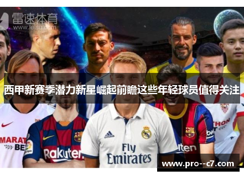 西甲新赛季潜力新星崛起前瞻这些年轻球员值得关注