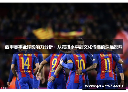 西甲赛事全球影响力分析：从竞技水平到文化传播的深远影响