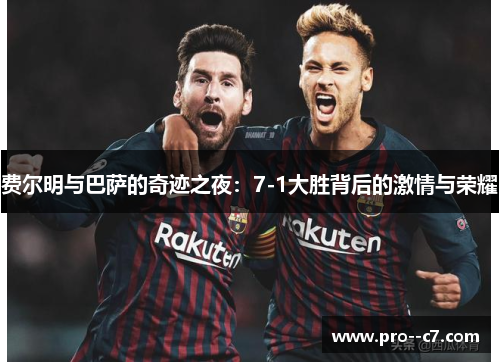 费尔明与巴萨的奇迹之夜：7-1大胜背后的激情与荣耀