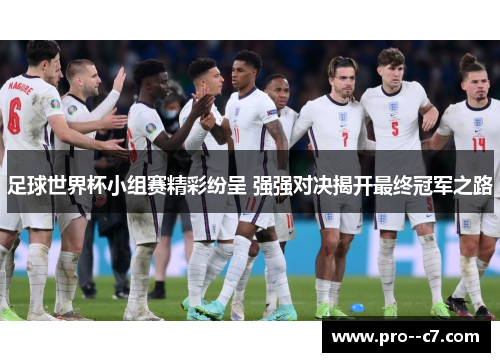 足球世界杯小组赛精彩纷呈 强强对决揭开最终冠军之路