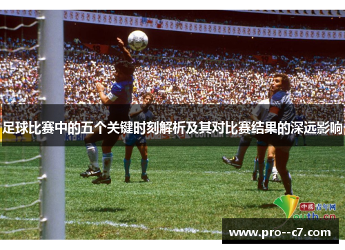 足球比赛中的五个关键时刻解析及其对比赛结果的深远影响