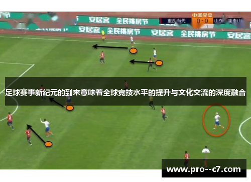 足球赛事新纪元的到来意味着全球竞技水平的提升与文化交流的深度融合