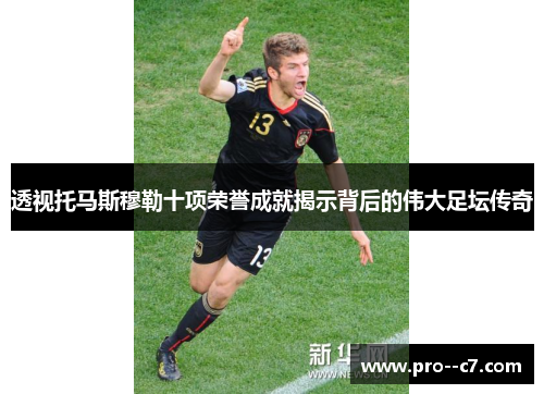 透视托马斯穆勒十项荣誉成就揭示背后的伟大足坛传奇 透视托马斯穆勒十项荣誉成就揭示背后的伟大足坛传奇