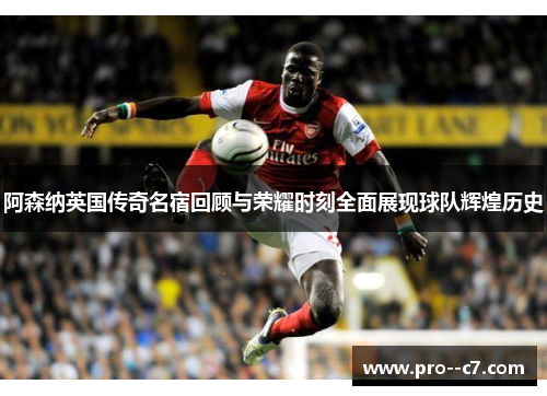 阿森纳英国传奇名宿回顾与荣耀时刻全面展现球队辉煌历史
