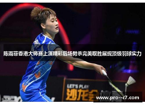 陈雨菲香港大师赛上演精彩后场劈杀完美取胜展现顶级羽球实力