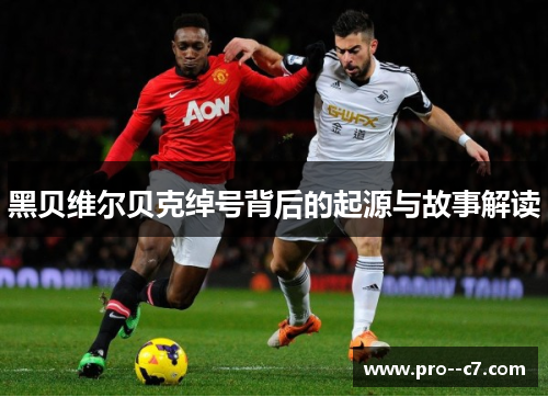 黑贝维尔贝克绰号背后的起源与故事解读 黑贝维尔贝克绰号背后的起源与故事解读