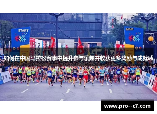 如何在中国马拉松赛事中提升参与乐趣并收获更多奖励与成就感 如何在中国马拉松赛事中提升参与乐趣并收获更多奖励与成就感
