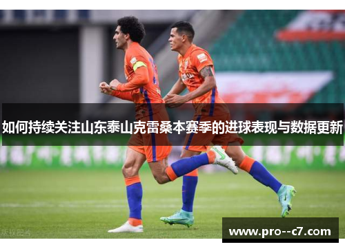 如何持续关注山东泰山克雷桑本赛季的进球表现与数据更新
