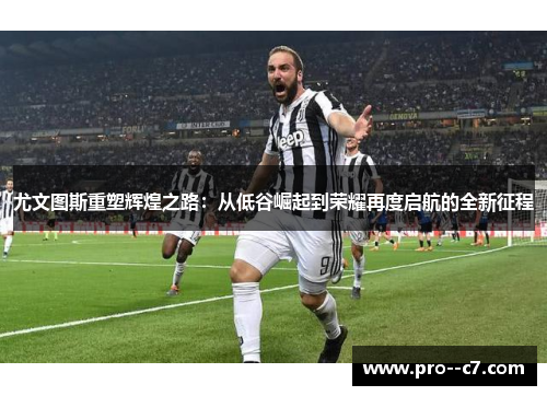 尤文图斯重塑辉煌之路:从低谷崛起到荣耀再度启航的全新征程 尤文图斯重塑辉煌之路:从低谷崛起到荣耀再度启航的全新征程