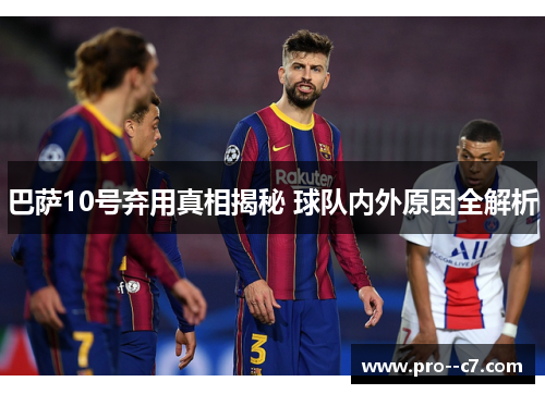 巴萨10号弃用真相揭秘 球队内外原因全解析
