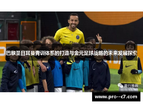 巴黎圣日耳曼青训体系的打造与金元足球战略的未来发展探索