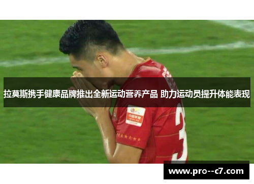 拉莫斯携手健康品牌推出全新运动营养产品 助力运动员提升体能表现 拉莫斯携手健康品牌推出全新运动营养产品 助力运动员提升体能表现