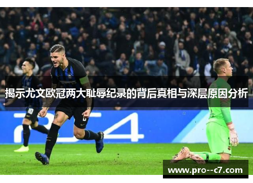 揭示尤文欧冠两大耻辱纪录的背后真相与深层原因分析 揭示尤文欧冠两大耻辱纪录的背后真相与深层原因分析