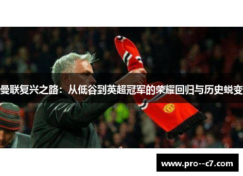 曼联复兴之路:从低谷到英超冠军的荣耀回归与历史蜕变 曼联复兴之路:从低谷到英超冠军的荣耀回归与历史蜕变