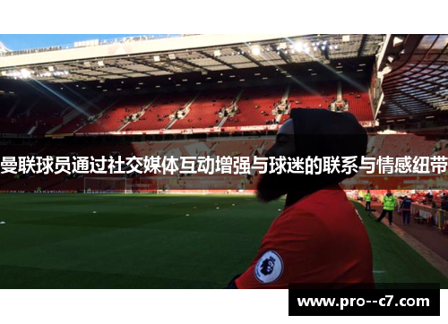 曼联球员通过社交媒体互动增强与球迷的联系与情感纽带