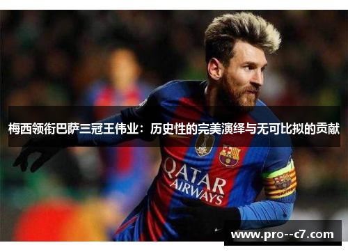 梅西领衔巴萨三冠王伟业:历史性的完美演绎与无可比拟的贡献 梅西领衔巴萨三冠王伟业:历史性的完美演绎与无可比拟的贡献