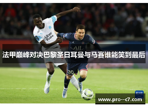 法甲巅峰对决巴黎圣日耳曼与马赛谁能笑到最后