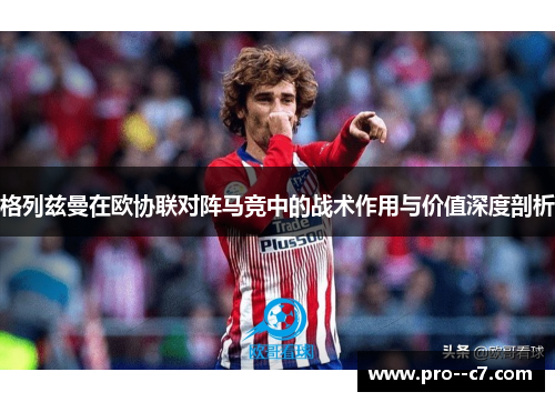 格列兹曼在欧协联对阵马竞中的战术作用与价值深度剖析