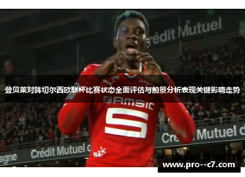 登贝莱对阵切尔西欧联杯比赛状态全面评估与前景分析表现关键影响走势 登贝莱对阵切尔西欧联杯比赛状态全面评估与前景分析表现关键影响走势