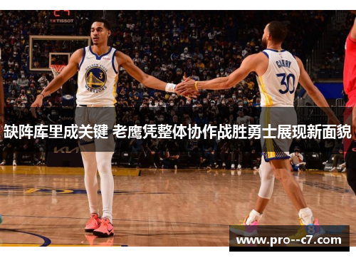缺阵库里成关键 老鹰凭整体协作战胜勇士展现新面貌
