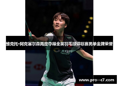 维克托·阿克塞尔森再度夺得全英羽毛球锦标赛男单金牌荣誉