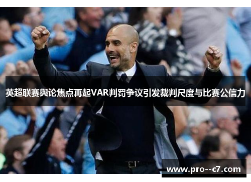 英超联赛舆论焦点再起VAR判罚争议引发裁判尺度与比赛公信力