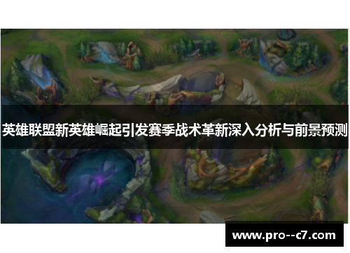 英雄联盟新英雄崛起引发赛季战术革新深入分析与前景预测 英雄联盟新英雄崛起引发赛季战术革新深入分析与前景预测