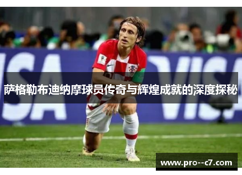 萨格勒布迪纳摩球员传奇与辉煌成就的深度探秘