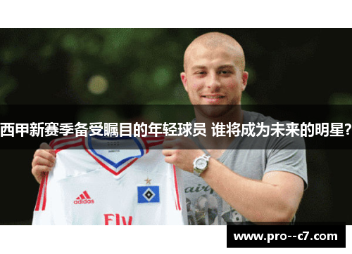 西甲新赛季备受瞩目的年轻球员 谁将成为未来的明星？