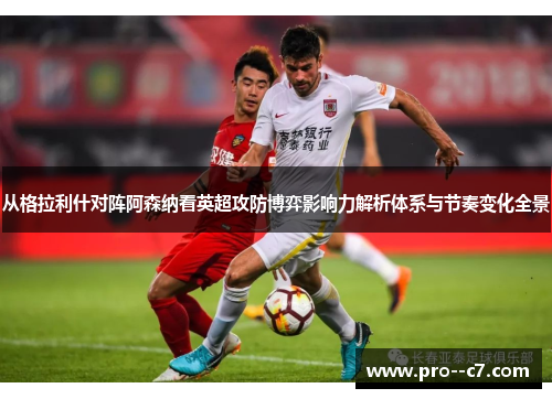 从格拉利什对阵阿森纳看英超攻防博弈影响力解析体系与节奏变化全景 从格拉利什对阵阿森纳看英超攻防博弈影响力解析体系与节奏变化全景