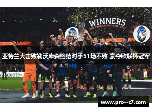 亚特兰大击败勒沃库森终结对手51场不败 豪夺欧联杯冠军