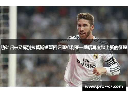 功勋归来又挥别拉莫斯短暂回归塞维利亚一季后再度踏上新的征程