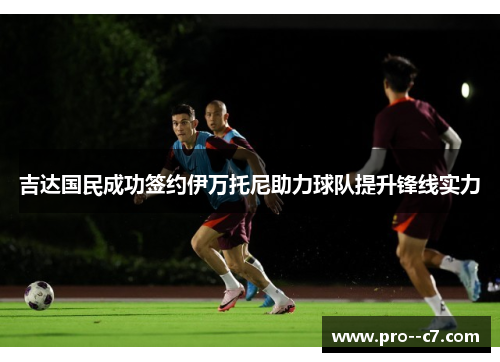 吉达国民成功签约伊万托尼助力球队提升锋线实力 吉达国民成功签约伊万托尼助力球队提升锋线实力