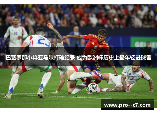 巴塞罗那小将亚马尔打破纪录 成为欧洲杯历史上最年轻进球者