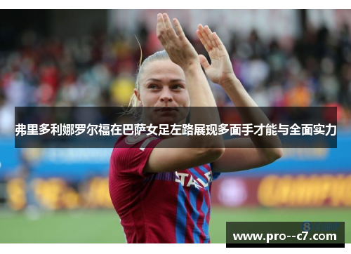 弗里多利娜罗尔福在巴萨女足左路展现多面手才能与全面实力