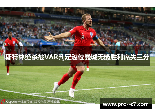 斯特林绝杀被VAR判定越位曼城无缘胜利痛失三分 斯特林绝杀被VAR判定越位曼城无缘胜利痛失三分