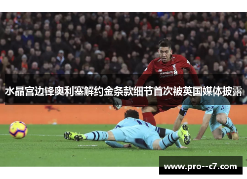 水晶宫边锋奥利塞解约金条款细节首次被英国媒体披露 水晶宫边锋奥利塞解约金条款细节首次被英国媒体披露