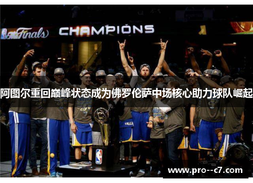 阿图尔重回巅峰状态成为佛罗伦萨中场核心助力球队崛起