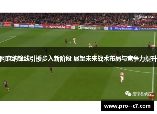 阿森纳锋线引援步入新阶段 展望未来战术布局与竞争力提升