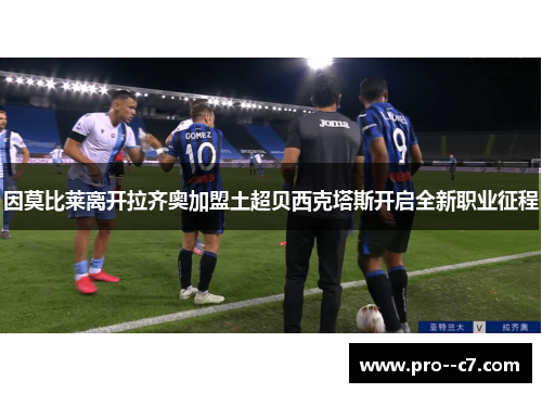 因莫比莱离开拉齐奥加盟土超贝西克塔斯开启全新职业征程