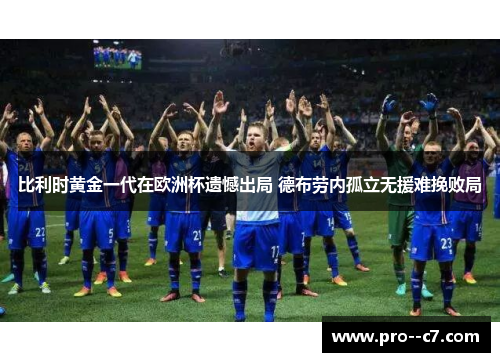 比利时黄金一代在欧洲杯遗憾出局 德布劳内孤立无援难挽败局 比利时黄金一代在欧洲杯遗憾出局 德布劳内孤立无援难挽败局