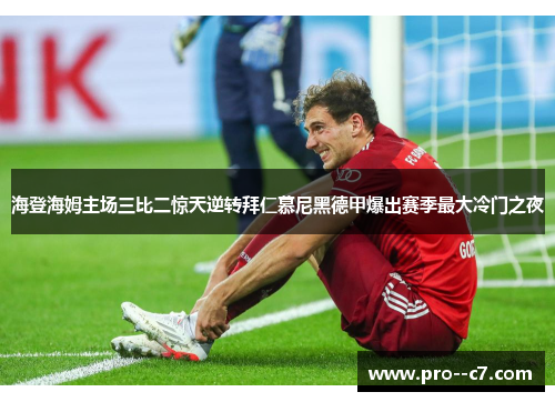 海登海姆主场三比二惊天逆转拜仁慕尼黑德甲爆出赛季最大冷门之夜