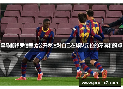 皇马前锋罗德里戈公开表达对自己在球队定位的不满和疑虑 皇马前锋罗德里戈公开表达对自己在球队定位的不满和疑虑