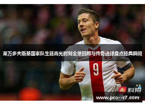 莱万多夫斯基国家队生涯高光时刻全景回顾与传奇进球盘点经典瞬间 莱万多夫斯基国家队生涯高光时刻全景回顾与传奇进球盘点经典瞬间